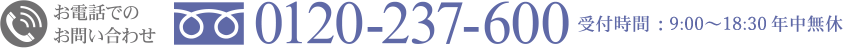 お電話でのお問い合わせ 0120-237-600 受付時間 ： 8:00〜21:00年中無休